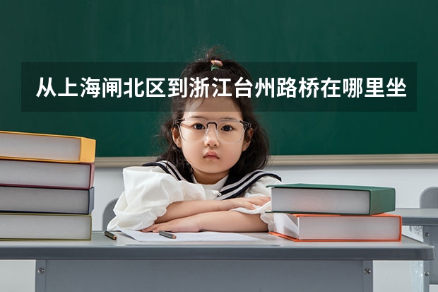 从上海闸北区到浙江台州路桥在哪里坐车？多少钱？很急，谢谢！