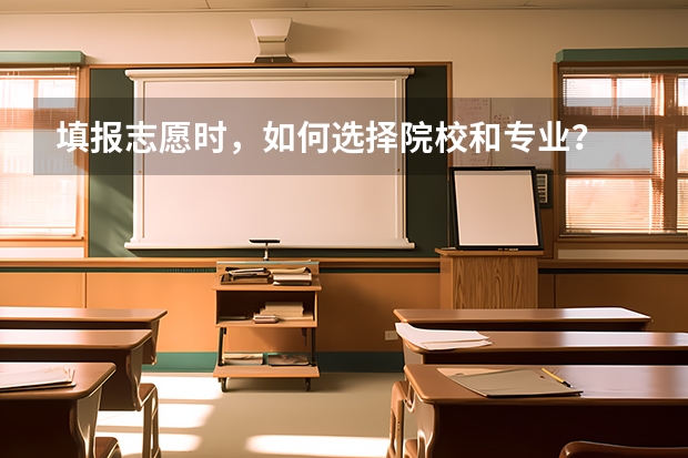 填报志愿时,如何选择院校和专业?