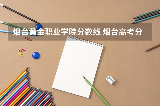 烟台黄金职业学院分数线 烟台高考分数线