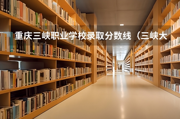 重庆三峡职业学校录取分数线(三峡大学专科录取分数线)