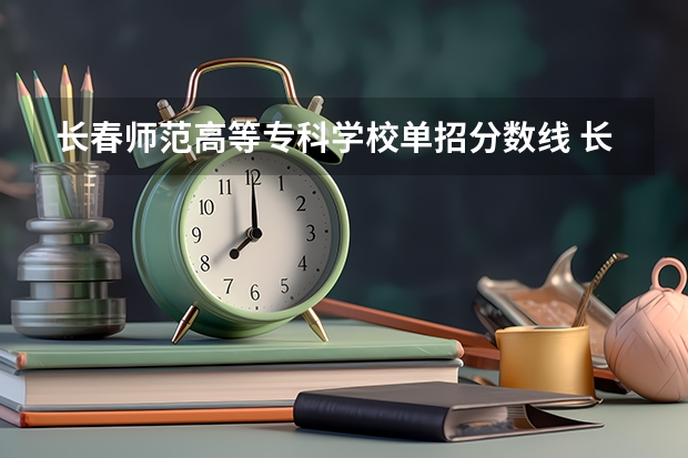 长春师范高等专科学校单招分数线 长春师范高等专科学校分数线