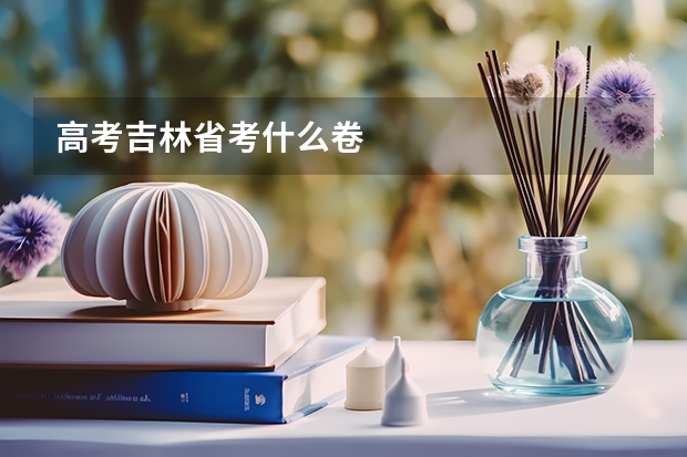 高考吉林省考什么卷