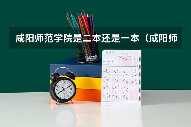 咸阳师范学院是二本还是一本(咸阳师范学院是二本还是一本)