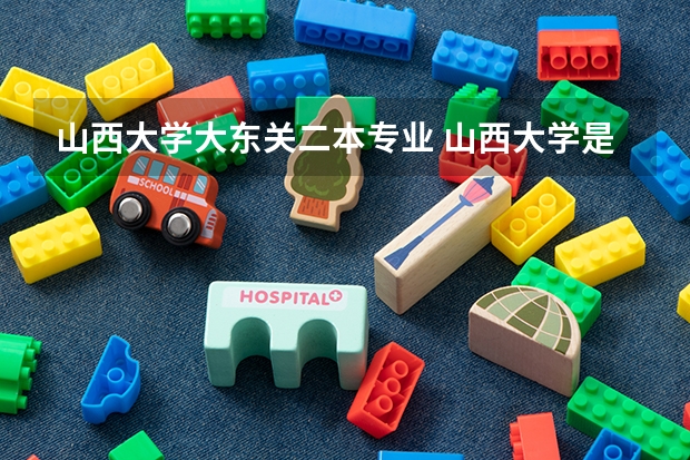 山西大学大东关二本专业 山西大学是几本