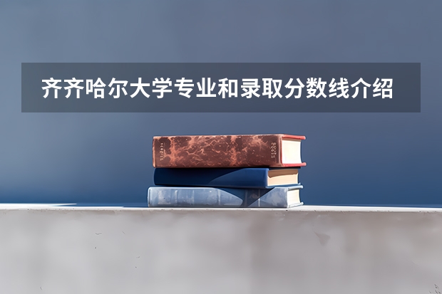  齐齐哈尔大学专业和录取分数线介绍