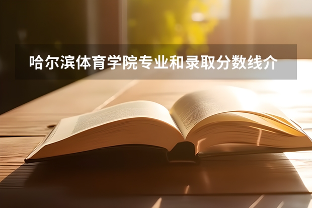  哈尔滨体育学院专业和录取分数线介绍