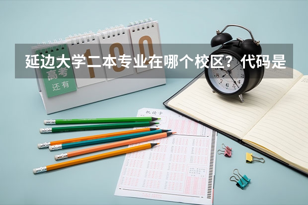 延边大学二本专业在哪个校区？代码是多少