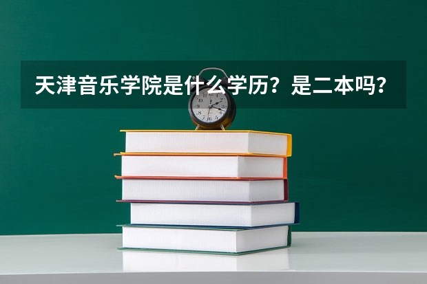 天津音乐学院是什么学历？是二本吗？它和普通的二本有什么区别啊？