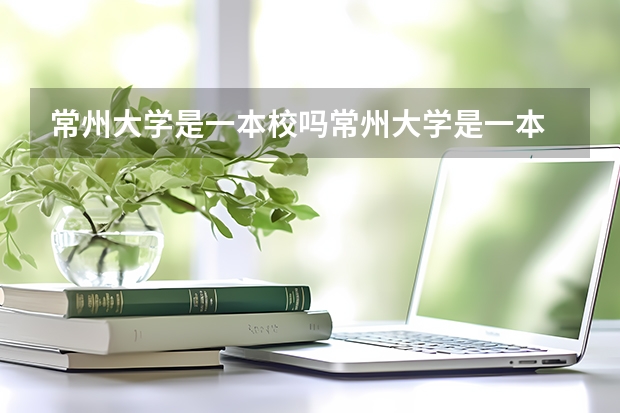 常州大学是一本校吗常州大学是一本