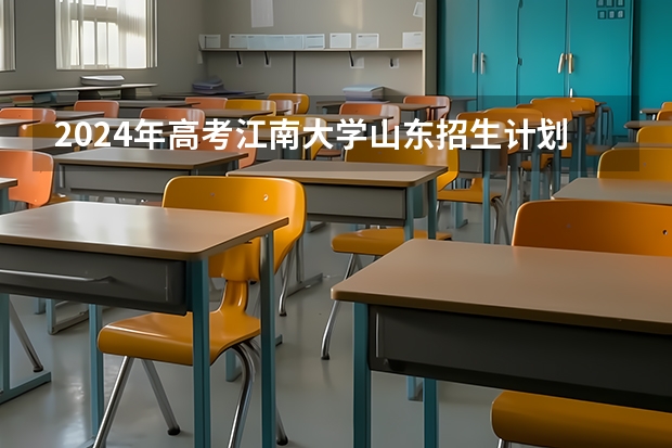 2024年高考江南大学山东招生计划（招生人数多少）