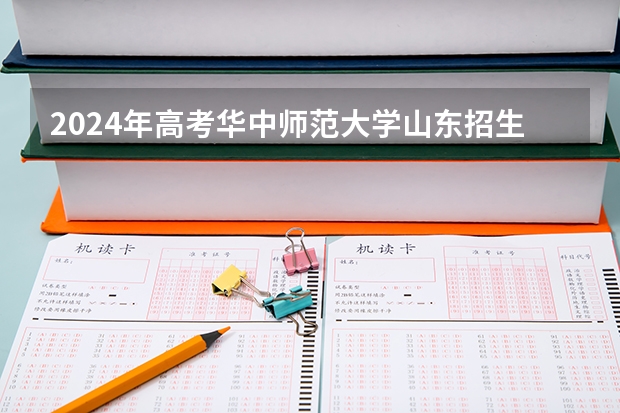 2024年高考华中师范大学山东招生计划（招生人数多少）