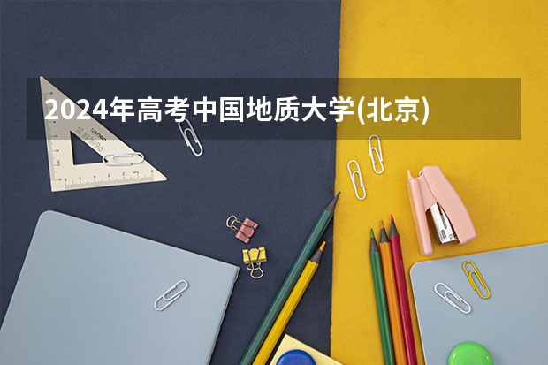2024年高考中国地质大学(北京)山东招生计划（招生人数多少）