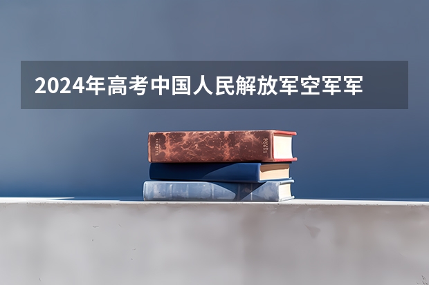 2024年高考中国人民解放军空军军医大学山东招生计划（招生人数多少）