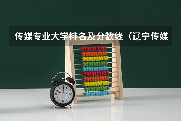 传媒专业大学排名及分数线（辽宁传媒学院分数）
