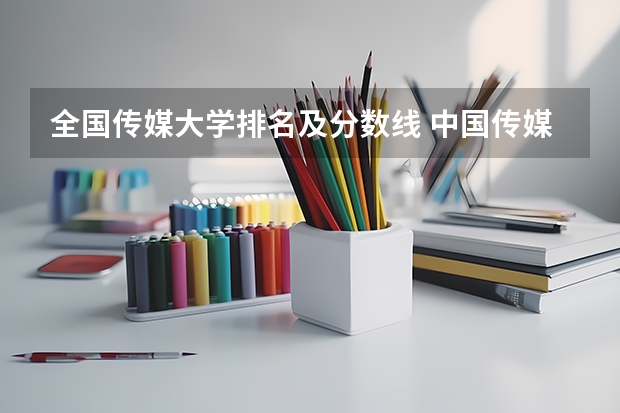 全国传媒大学排名及分数线 中国传媒大学分数线
