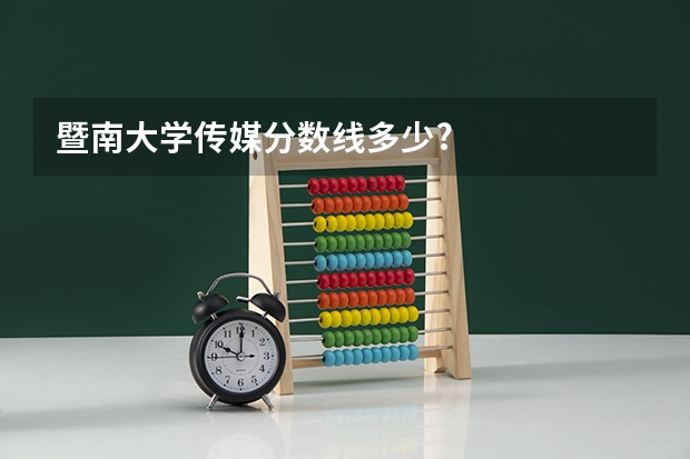 暨南大学传媒分数线多少?