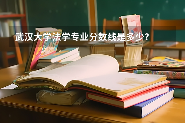 武汉大学法学专业分数线是多少？