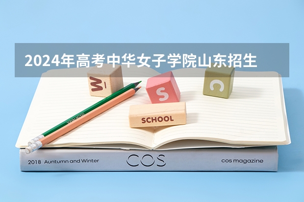 2024年高考中华女子学院山东招生计划（招生人数多少）