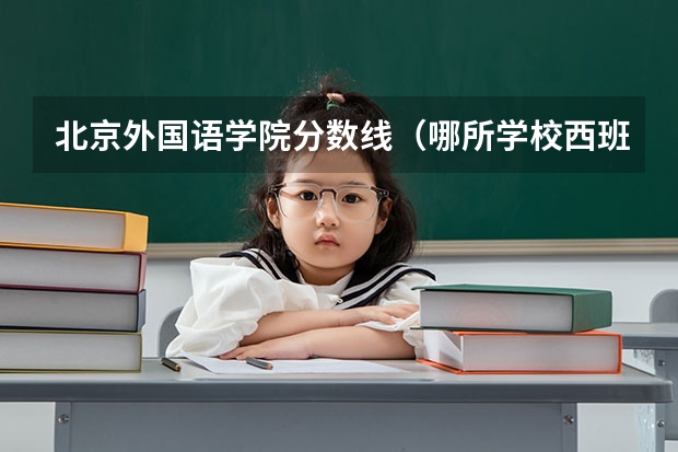 北京外国语学院分数线（哪所学校西班牙语专业最好？）