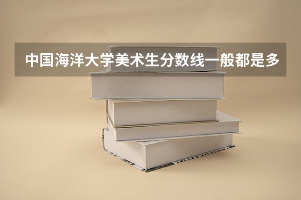中国海洋大学美术生分数线一般都是多少分？