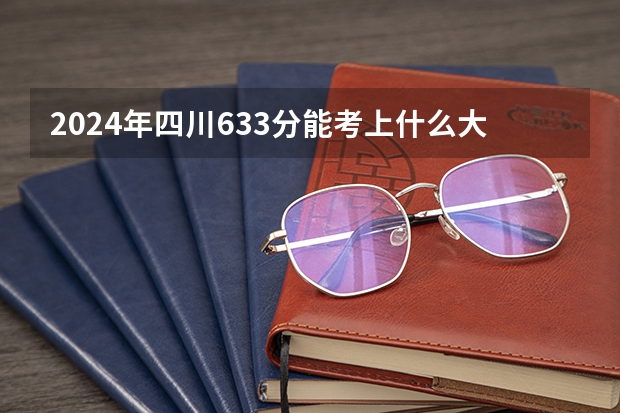 2024年四川633分能考上什么大学？