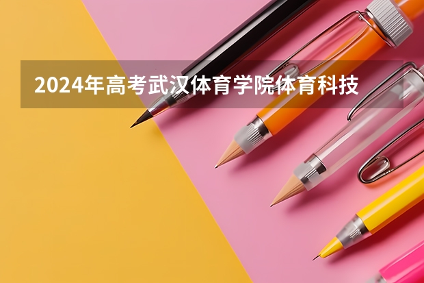 2024年高考武汉体育学院体育科技学院山东招生计划（招生人数多少）