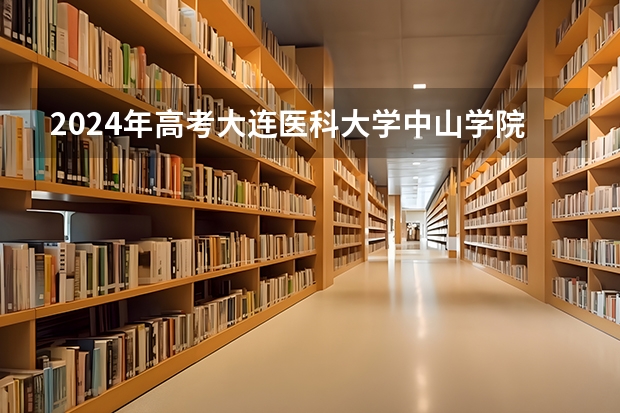 2024年高考大连医科大学中山学院吉林招生计划（招生人数多少）