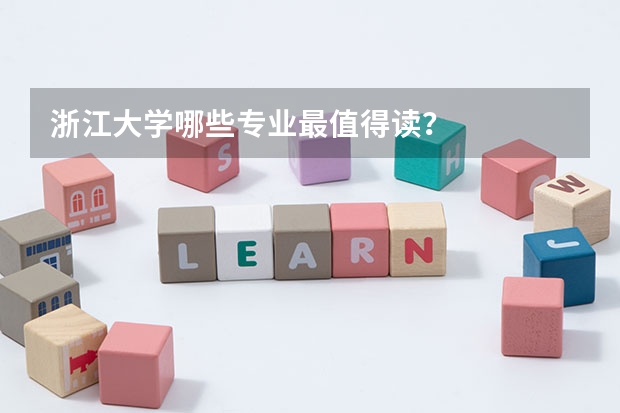 浙江大学哪些专业最值得读？