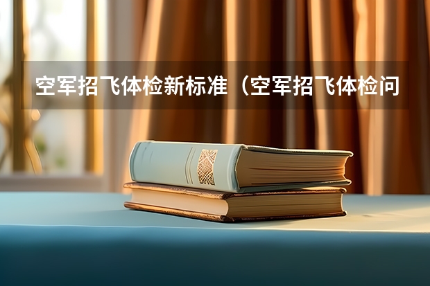 空军招飞体检新标准（空军招飞体检问题！！！回答得好另加30分！！！）