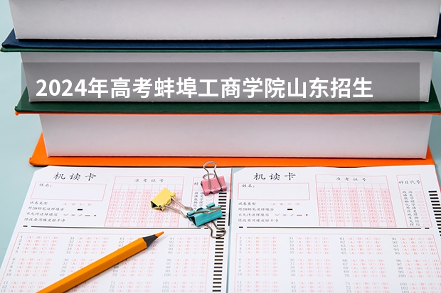 2024年高考蚌埠工商学院山东招生计划（招生人数多少）