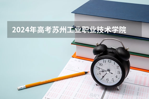 2024年高考苏州工业职业技术学院吉林招生计划（招生人数多少）