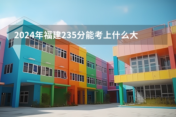 2024年福建235分能考上什么大学？
