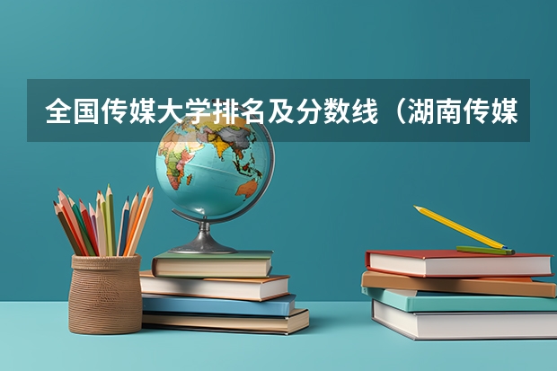 全国传媒大学排名及分数线（湖南传媒大学排名及分数线）