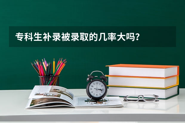专科生补录被录取的几率大吗？