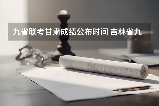 九省联考甘肃成绩公布时间 吉林省九省联考成绩公布时间