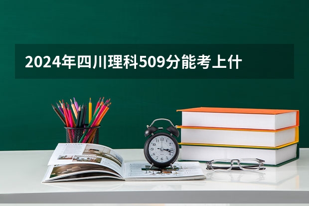 2024年四川理科509分能考上什么大学?