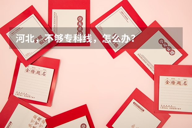 河北，不够专科线，怎么办？