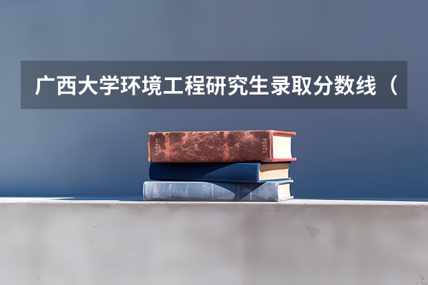 广西大学环境工程研究生录取分数线（河北环境工程学院分数线）
