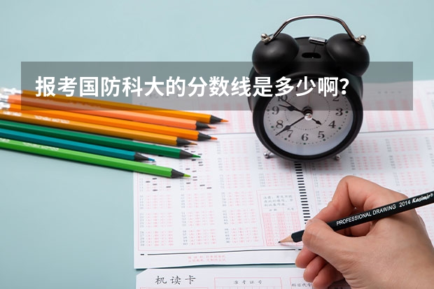 报考国防科大的分数线是多少啊？
