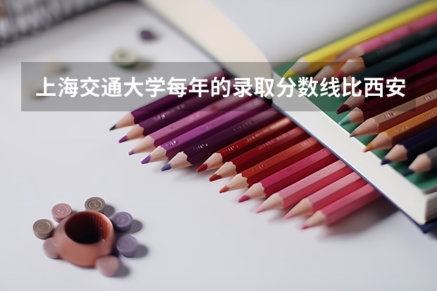 上海交通大学每年的录取分数线比西安交通大学高的原因是什么？