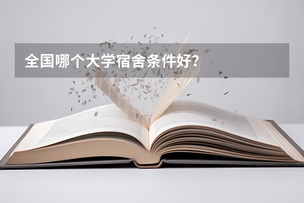 全国哪个大学宿舍条件好?