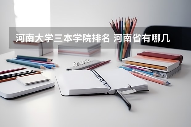 河南大学三本学院排名 河南省有哪几所好的三本学校?