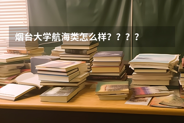 烟台大学航海类怎么样????