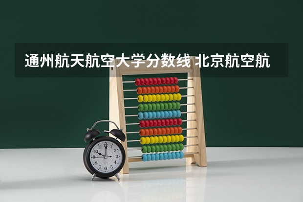 通州航天航空大学分数线 北京航空航天大学分数线