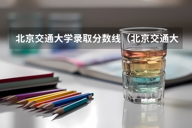 北京交通大学录取分数线（北京交通大学分数线）