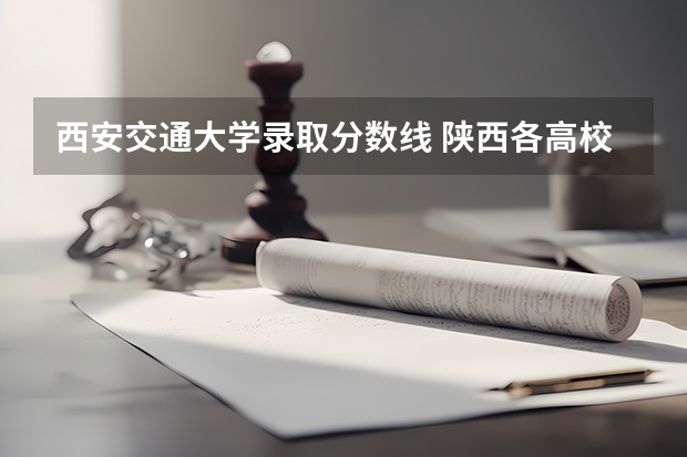 西安交通大学录取分数线 陕西各高校录取分数线