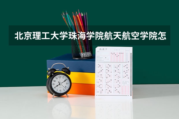 北京理工大学珠海学院航天航空学院怎么样