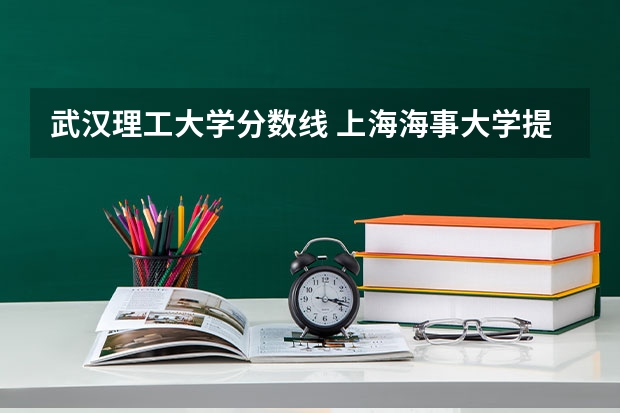 武汉理工大学分数线 上海海事大学提前批次分数线