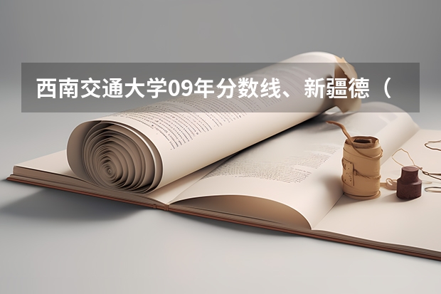 西南交通大学09年分数线、新疆德(西南交通大学峨眉西南交通大学峨眉校区分数线)