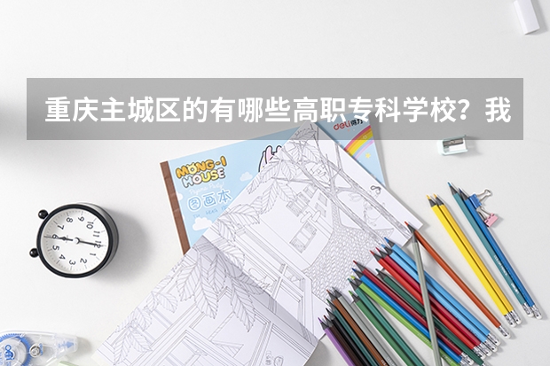 重庆主城区的有哪些高职专科学校？我是文科，今年高考，分数可能三本差一点，想报考重庆的学校